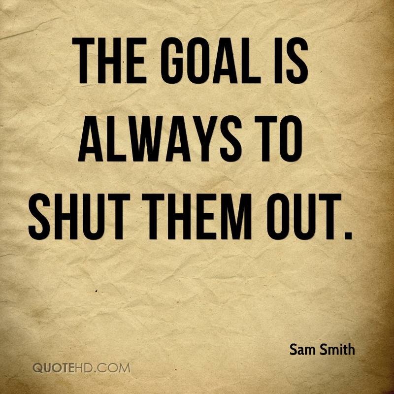 sam-smith-quote-the-goal-is-always-to-shut-them-out.jpg